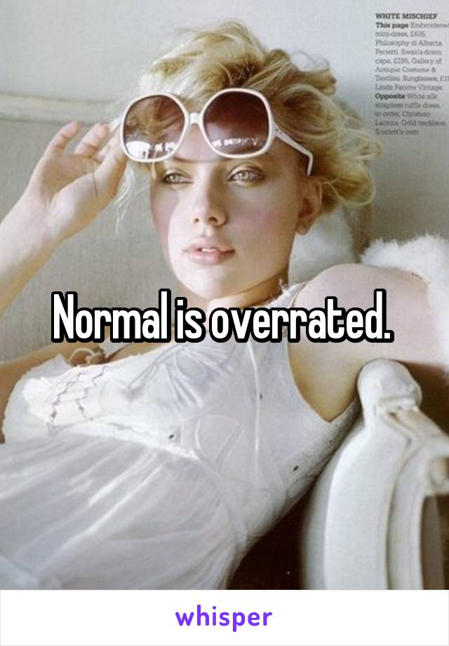 Normal is overrated. 