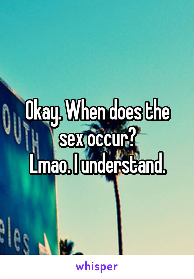 Okay. When does the sex occur?
Lmao. I understand.