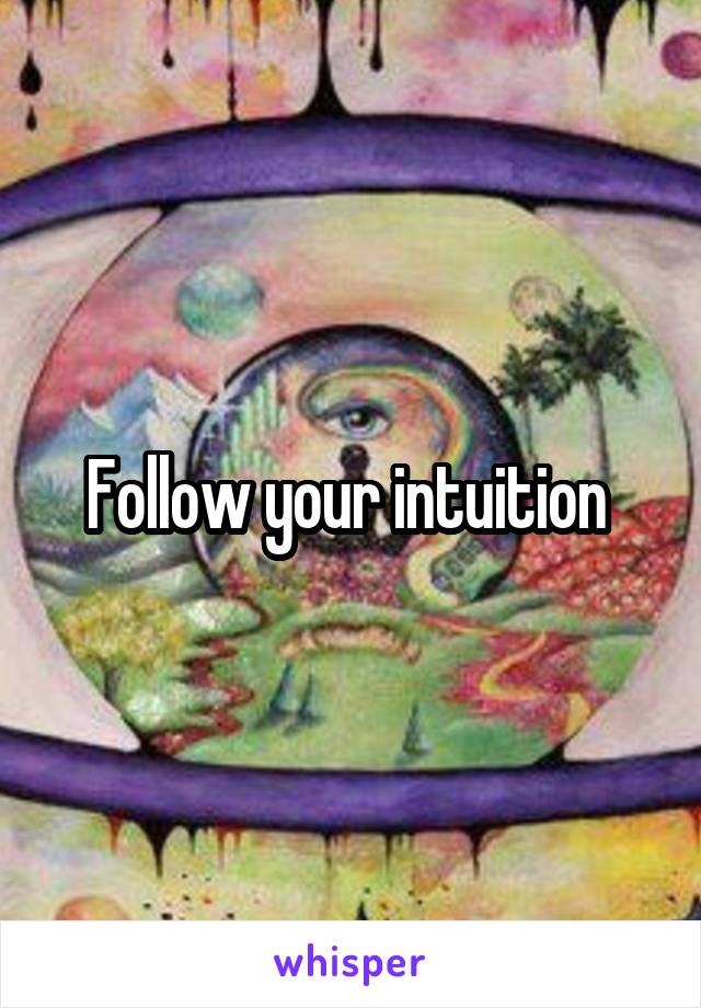 Follow your intuition 