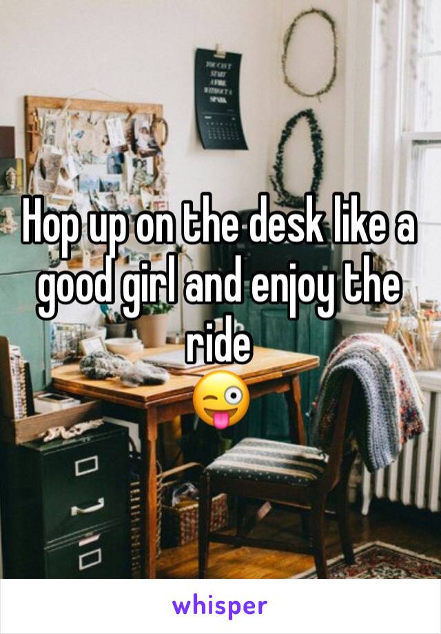 Hop up on the desk like a good girl and enjoy the ride
😜