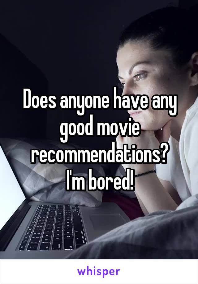 Does anyone have any good movie recommendations?
I'm bored!