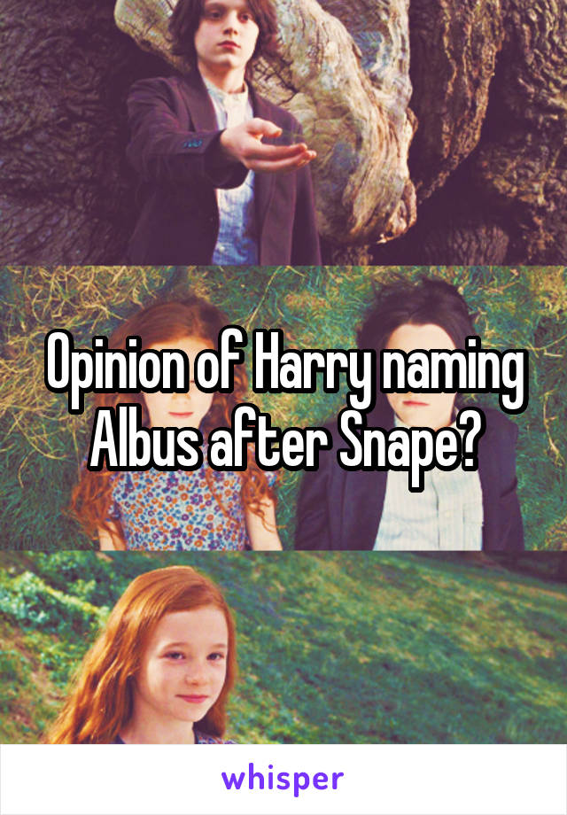 Opinion of Harry naming Albus after Snape?