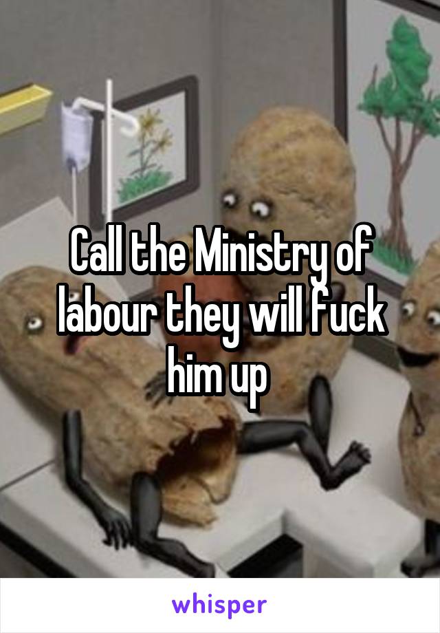 Call the Ministry of labour they will fuck him up 