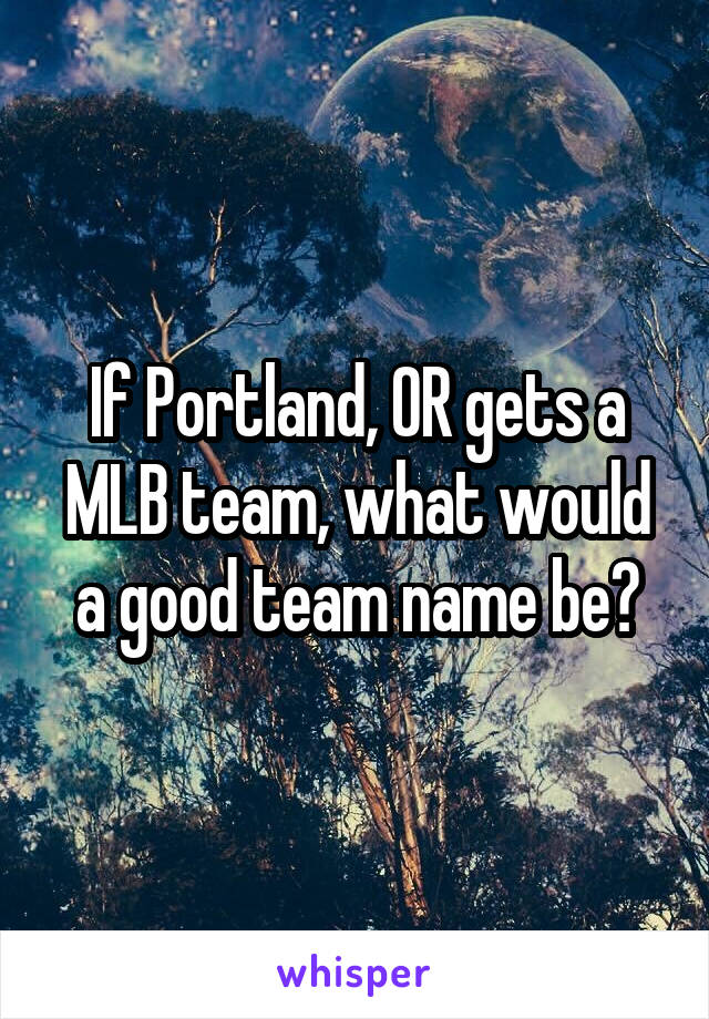 If Portland, OR gets a MLB team, what would a good team name be?