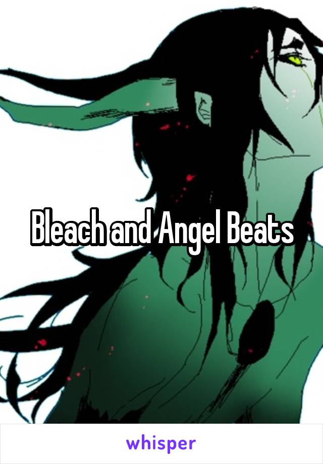Bleach and Angel Beats
