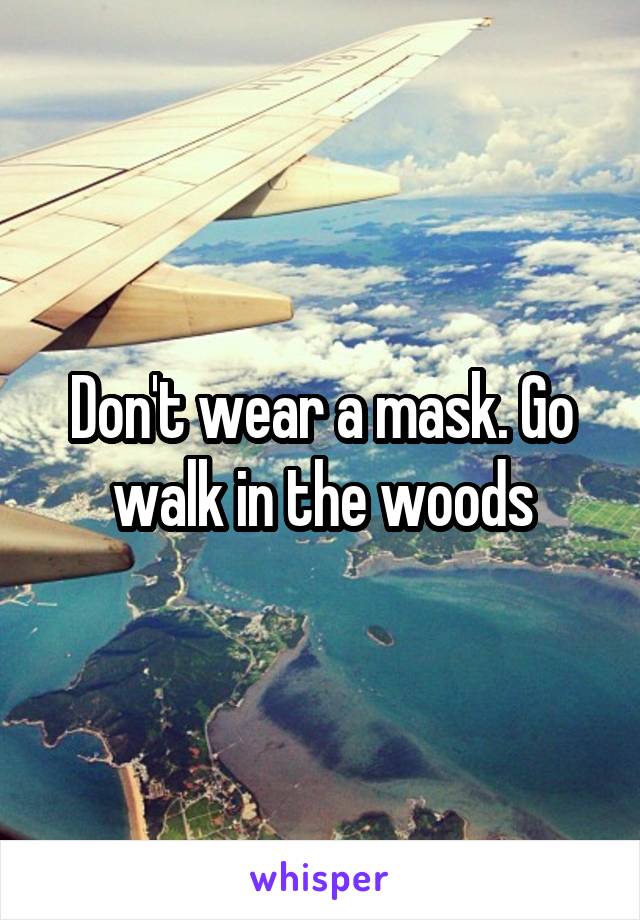 Don't wear a mask. Go walk in the woods