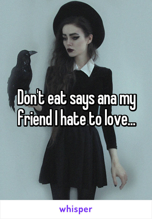 Don't eat says ana my friend I hate to love...
