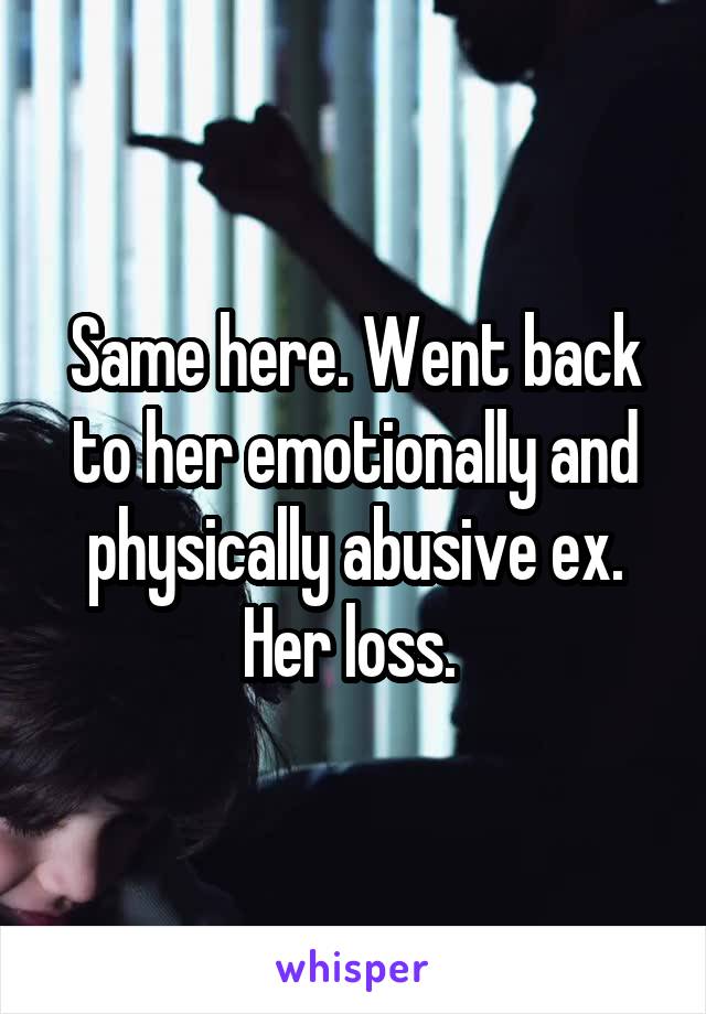 Same here. Went back to her emotionally and physically abusive ex. Her loss. 