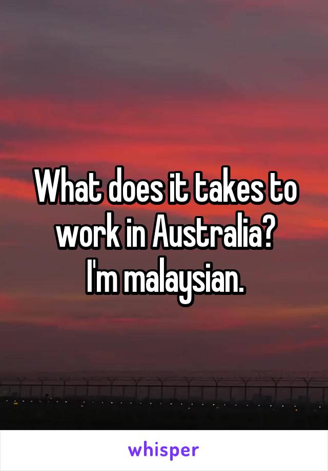 What does it takes to work in Australia?
I'm malaysian.