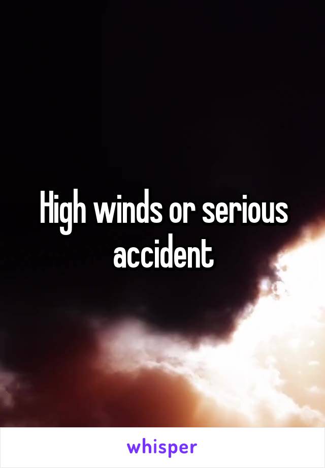High winds or serious accident
