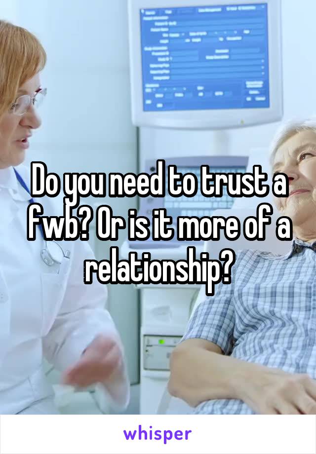 Do you need to trust a fwb? Or is it more of a relationship?
