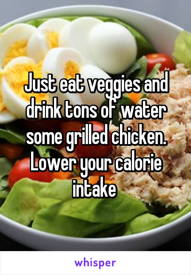Just eat veggies and drink tons of water some grilled chicken. Lower your calorie intake 