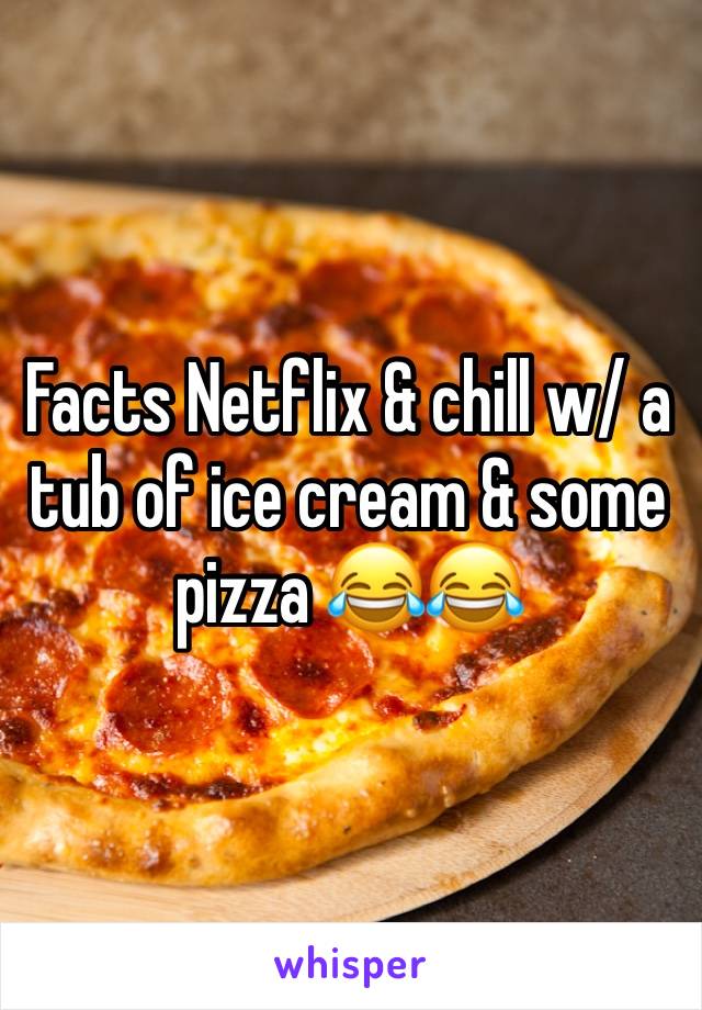Facts Netflix & chill w/ a tub of ice cream & some pizza 😂😂