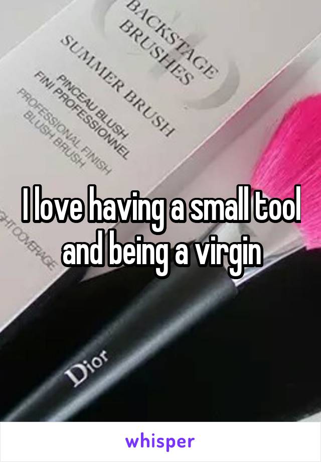 I love having a small tool and being a virgin