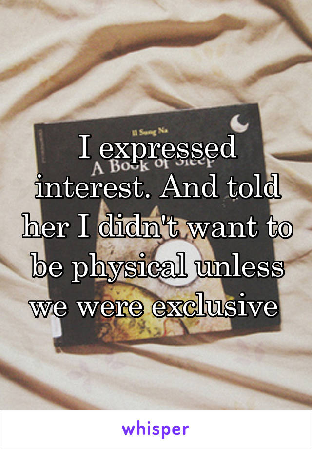 I expressed interest. And told her I didn't want to be physical unless we were exclusive 