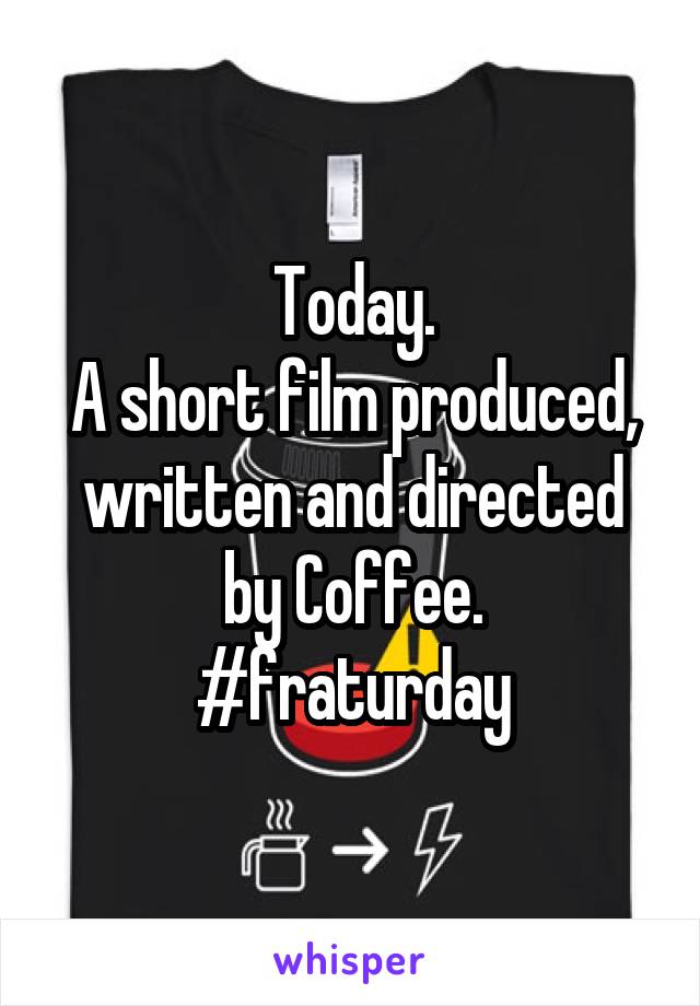 Today.
A short film produced, written and directed by Coffee.
#fraturday
