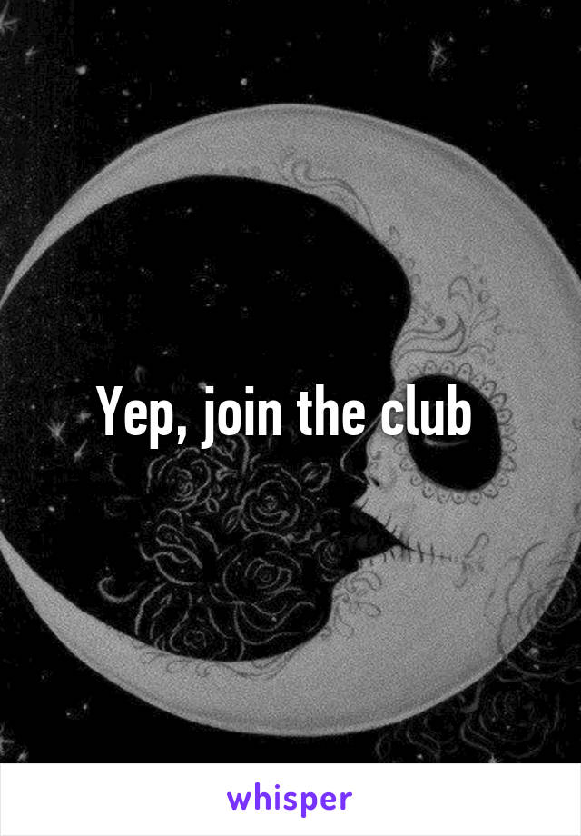 Yep, join the club 