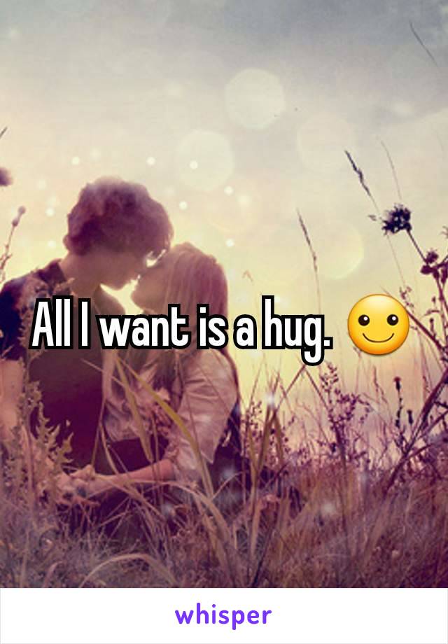 All I want is a hug. ☺