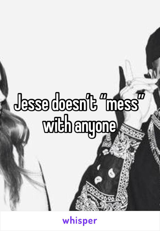 Jesse doesn’t “mess” with anyone 