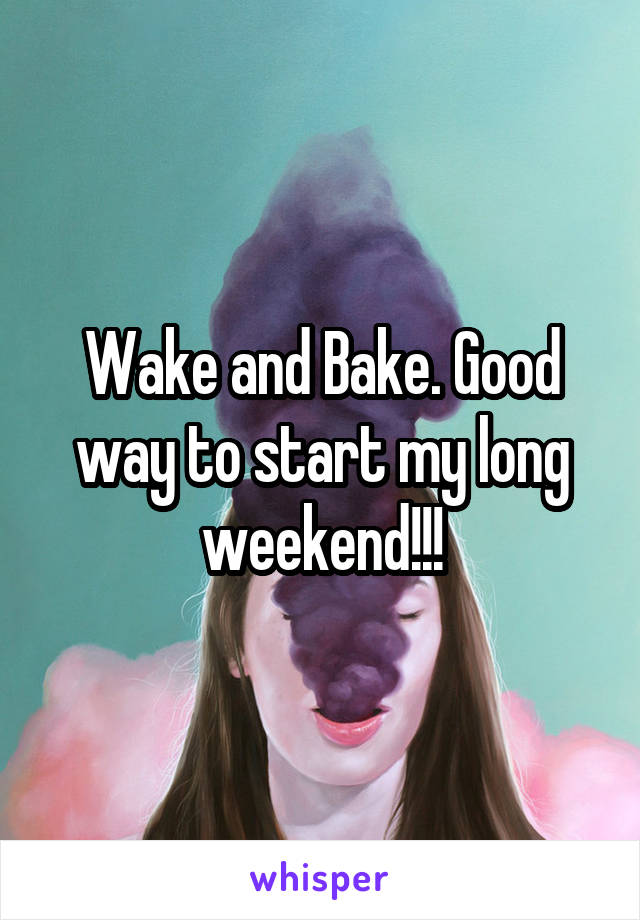 Wake and Bake. Good way to start my long weekend!!!