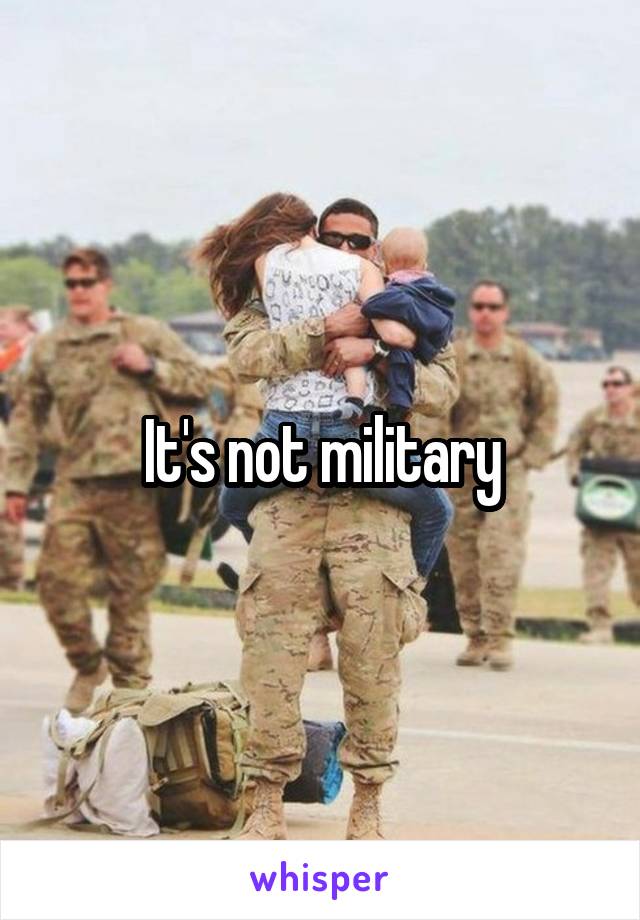 It's not military