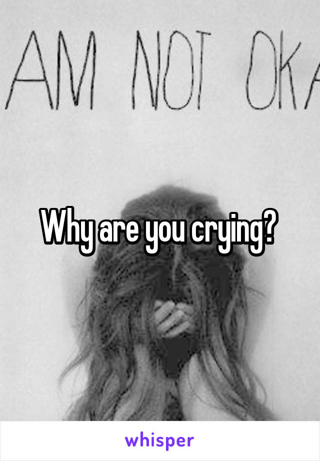 Why are you crying? 