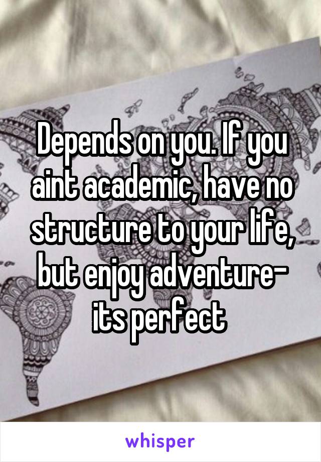 Depends on you. If you aint academic, have no structure to your life, but enjoy adventure- its perfect 