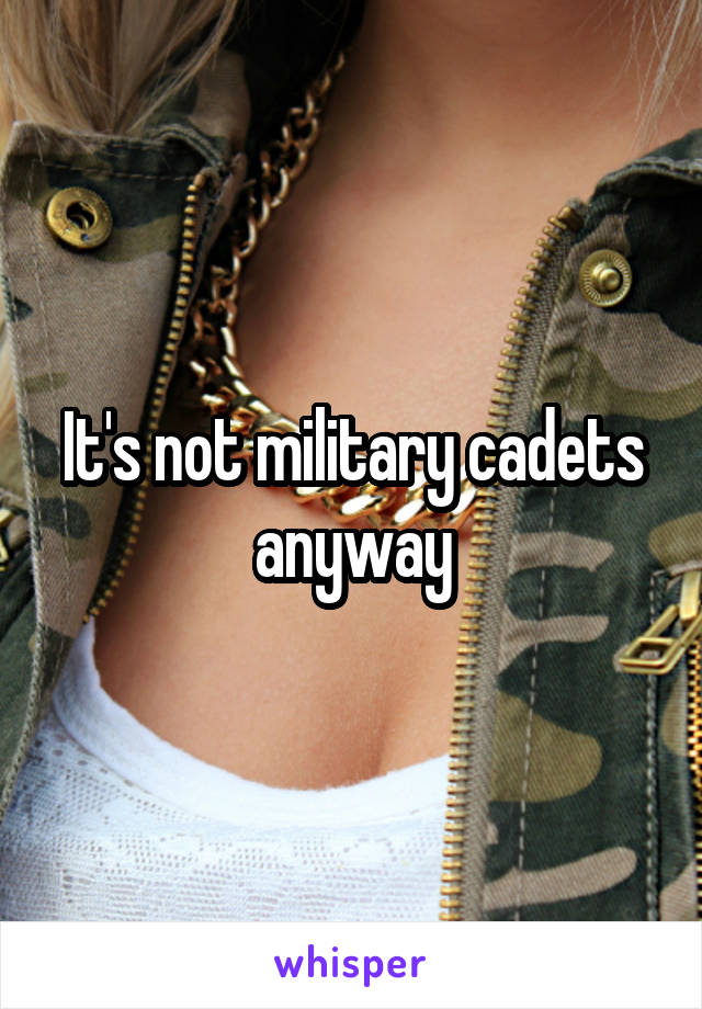 It's not military cadets anyway