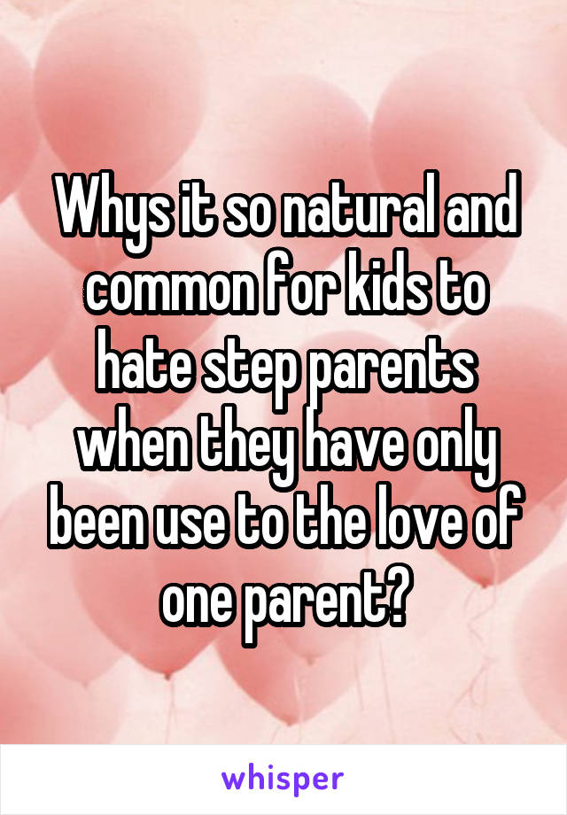 Whys it so natural and common for kids to hate step parents when they have only been use to the love of one parent?