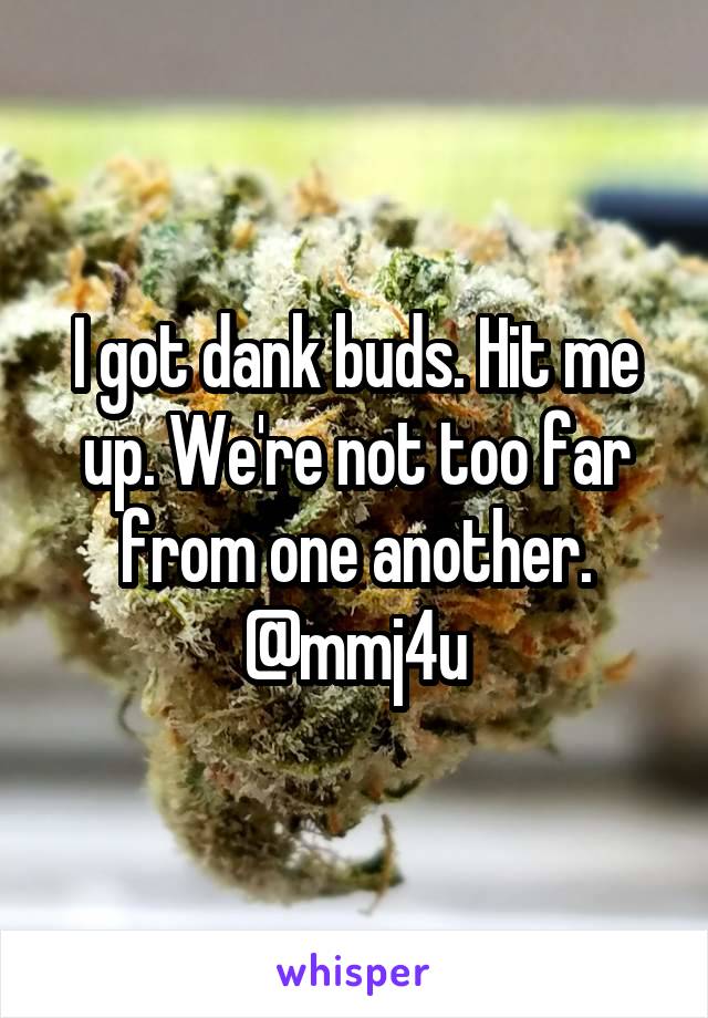 I got dank buds. Hit me up. We're not too far from one another. @mmj4u