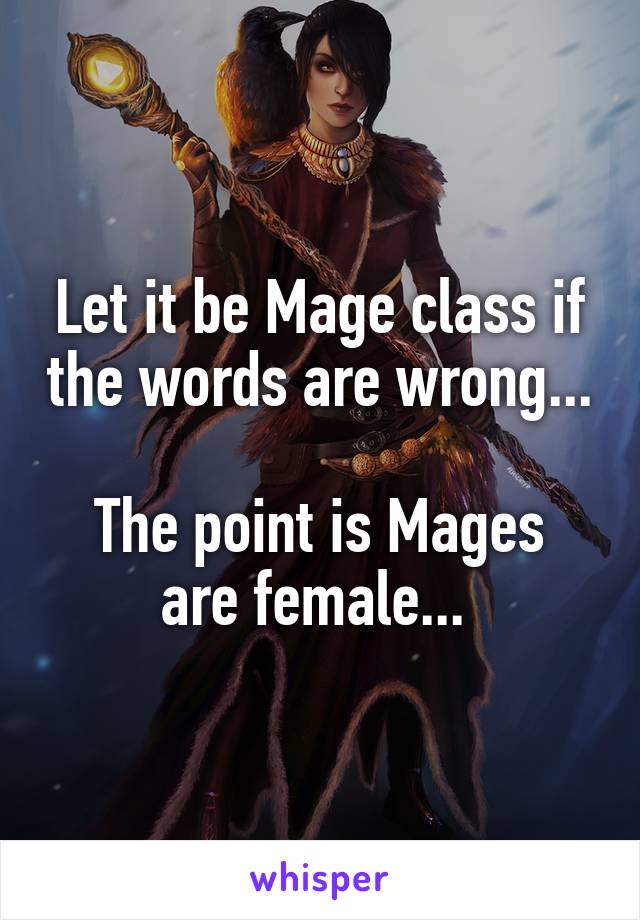 Let it be Mage class if the words are wrong... 
The point is Mages are female... 