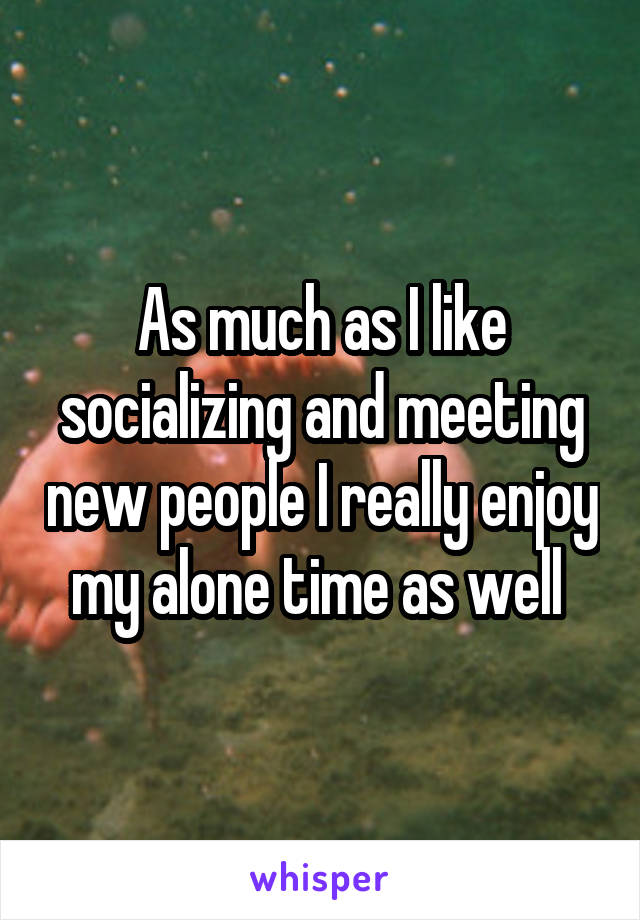 As much as I like socializing and meeting new people I really enjoy my alone time as well 