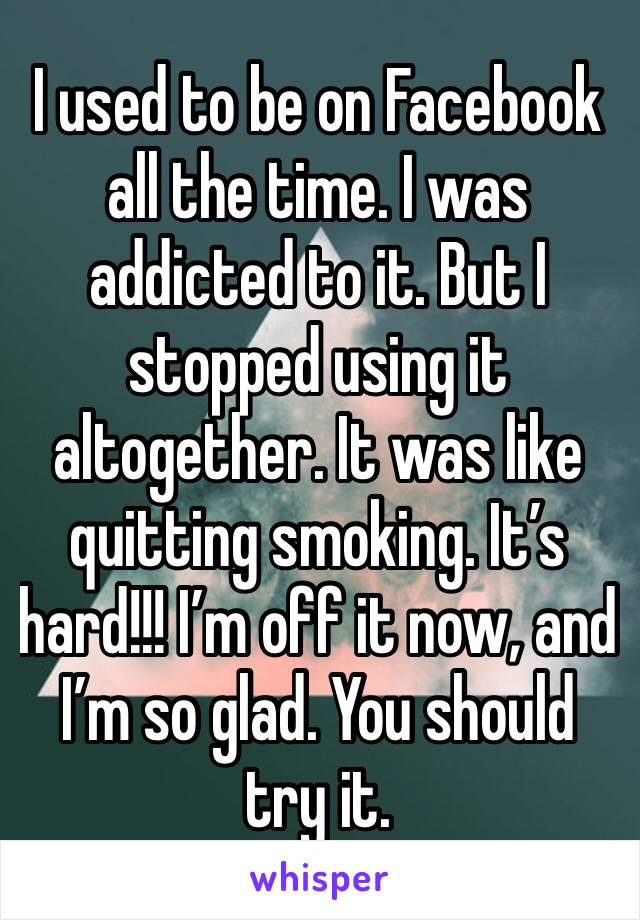 I used to be on Facebook all the time. I was addicted to it. But I stopped using it altogether. It was like quitting smoking. It’s hard!!! I’m off it now, and I’m so glad. You should try it.
