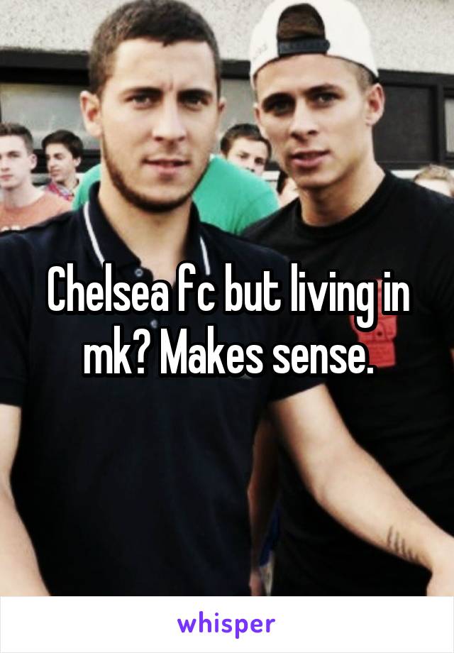 Chelsea fc but living in mk? Makes sense.