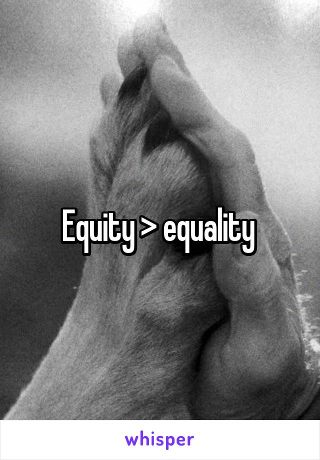 Equity > equality 