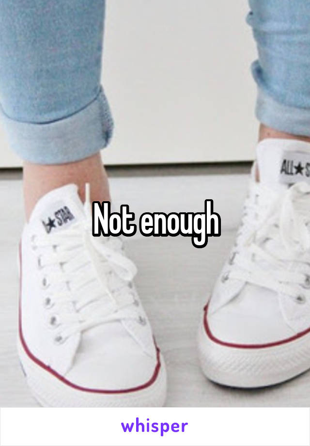 Not enough