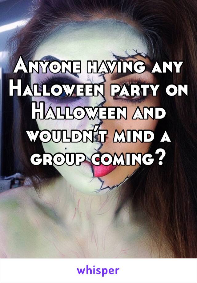 Anyone having any Halloween party on Halloween and wouldn’t mind a group coming? 