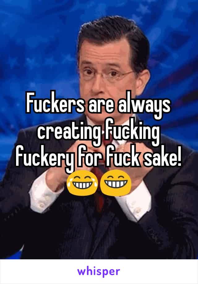 Fuckers are always creating fucking fuckery for fuck sake!😂😁