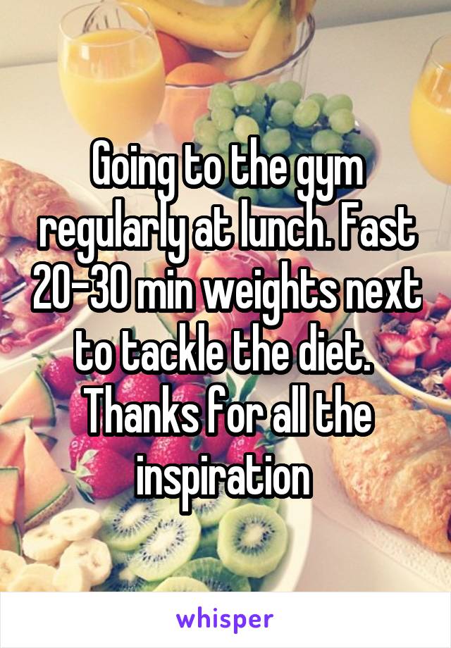 Going to the gym regularly at lunch. Fast 20-30 min weights next to tackle the diet. 
Thanks for all the inspiration 