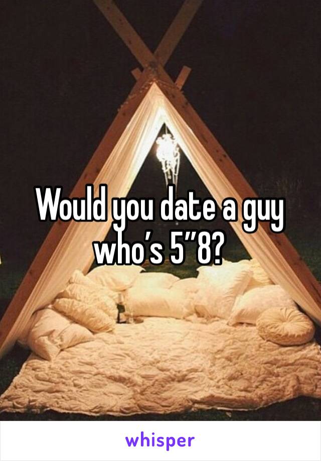 Would you date a guy who’s 5”8?
