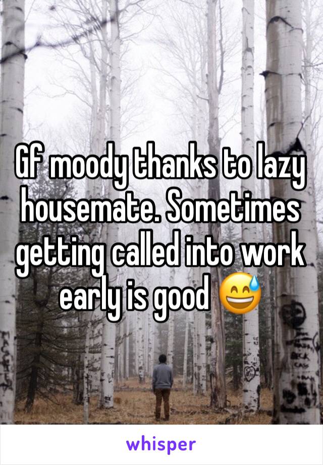 Gf moody thanks to lazy housemate. Sometimes getting called into work early is good 😅