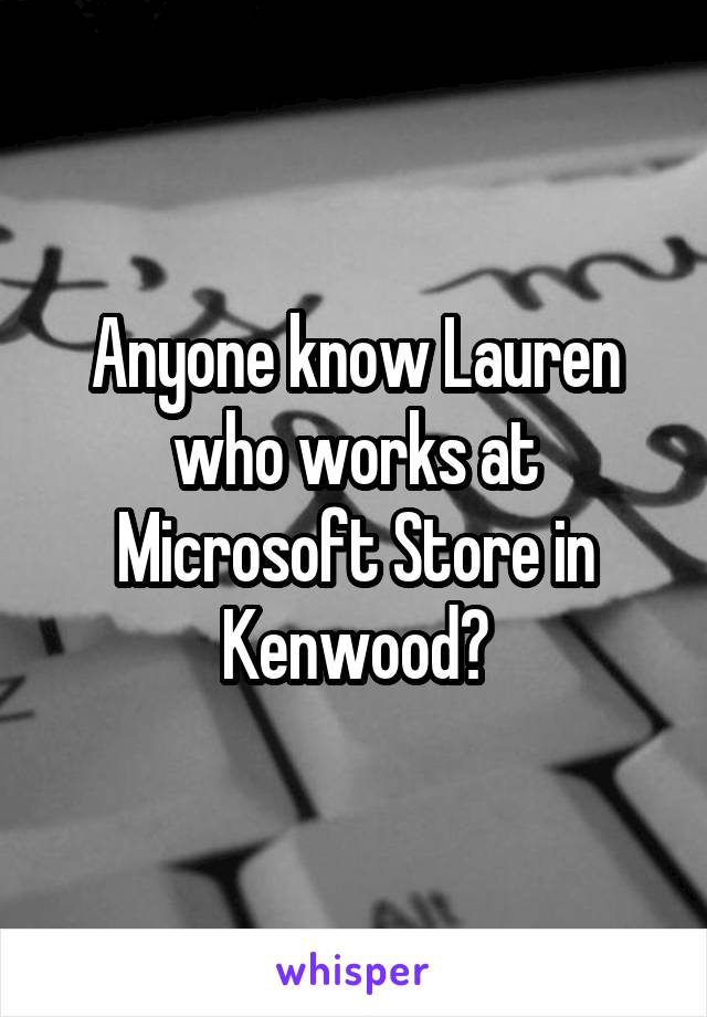 Anyone know Lauren who works at Microsoft Store in Kenwood?