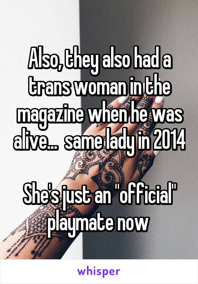 Also, they also had a trans woman in the magazine when he was alive...  same lady in 2014

She's just an "official" playmate now 