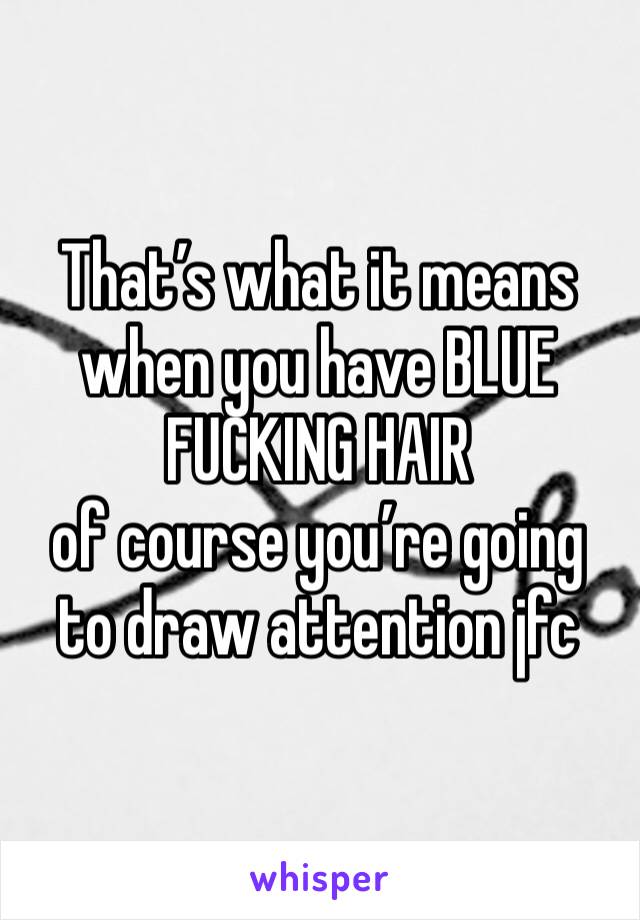 That’s what it means when you have BLUE FUCKING HAIR
of course you’re going to draw attention jfc