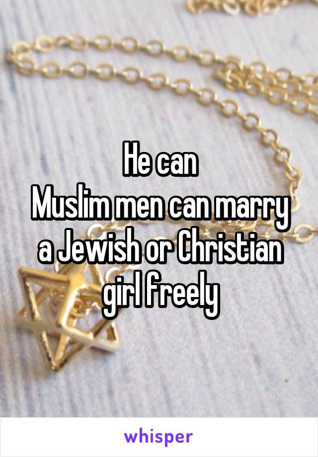 He can
Muslim men can marry a Jewish or Christian girl freely