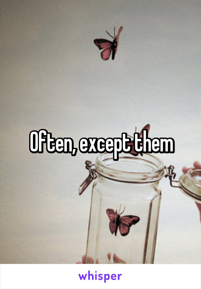 Often, except them