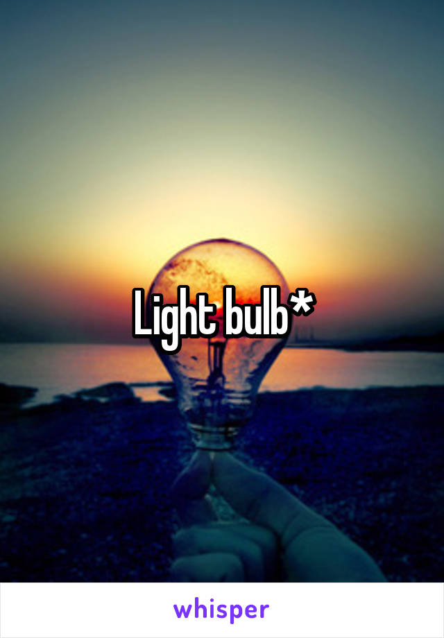 Light bulb*