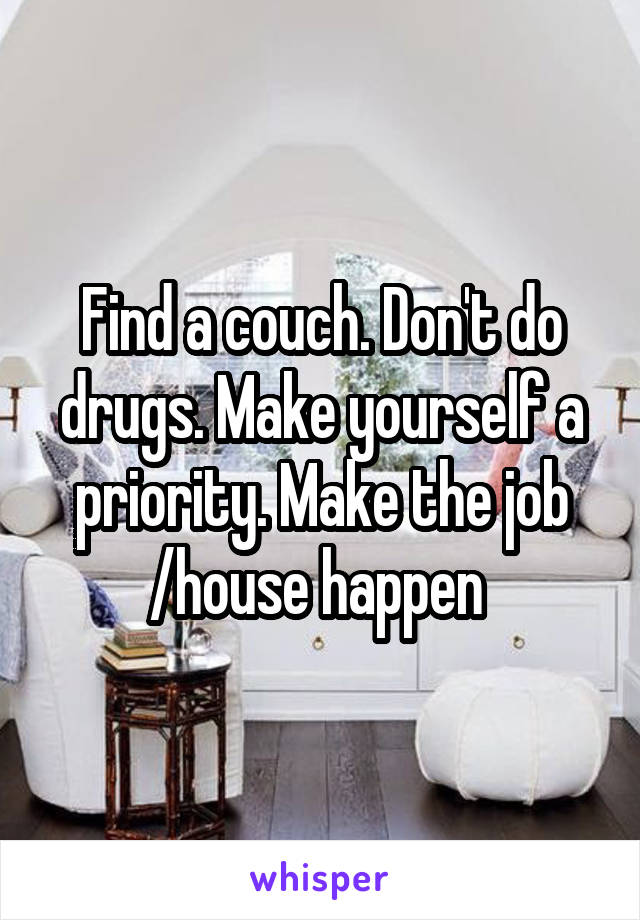 Find a couch. Don't do drugs. Make yourself a priority. Make the job /house happen 