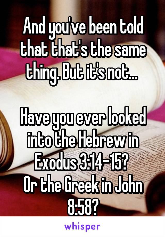 And you've been told that that's the same thing. But it's not... 

Have you ever looked into the Hebrew in Exodus 3:14-15? 
Or the Greek in John 8:58?