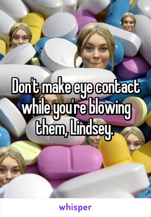 Don't make eye contact while you're blowing them, Lindsey. 